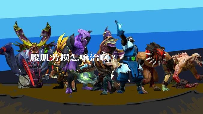 腰肌劳损怎嘛治啊?