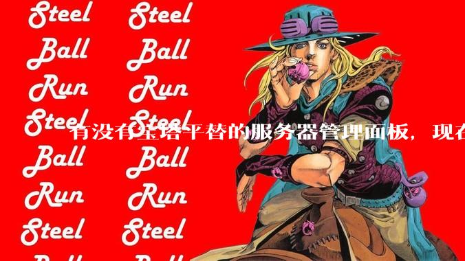 有没有宝塔平替的服务器管理面板，现在宝塔越来越贵了，也太臃肿了？