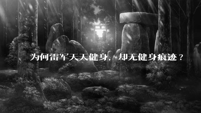 为何雷军天天健身，却无健身痕迹?