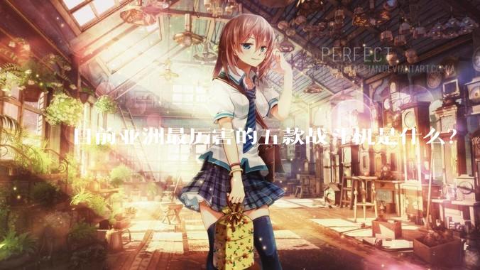 目前亚洲最厉害的五款战斗机是什么？