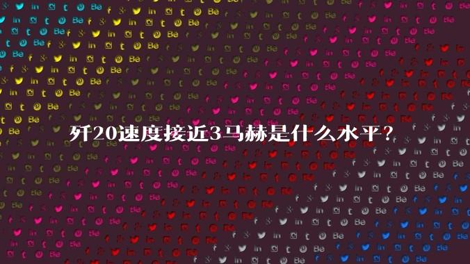 歼20速度接近3马赫是什么水平？