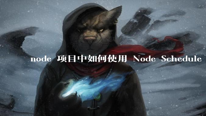 node 项目中如何使用 Node Schedule 创建定时任务？