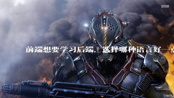 前端想要学习后端，选择哪种语言好一点？