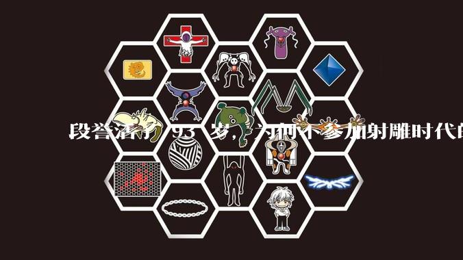 段誉活了 93 岁，为何不参加射雕时代的华山论剑？