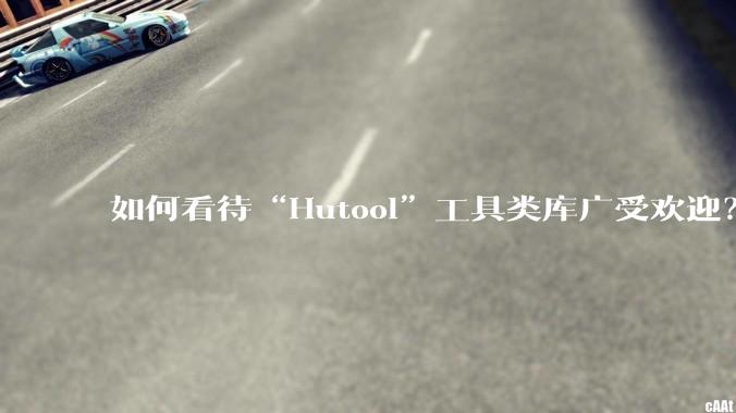 如何看待“Hutool”工具类库广受欢迎？