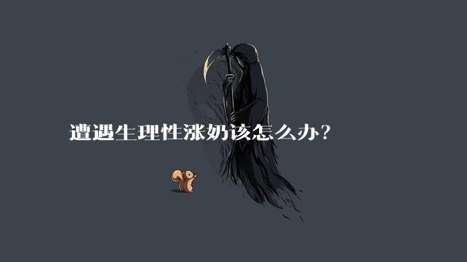 遭遇生理性涨奶该怎么办？